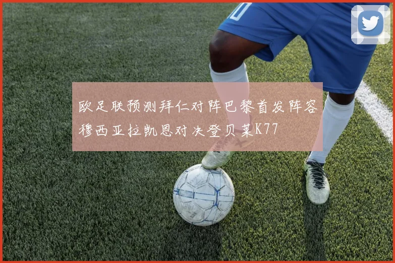 欧足联预测拜仁对阵巴黎首发阵容穆西亚拉凯恩对决登贝莱K77