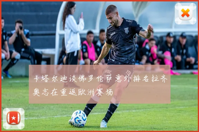 卡塔尔迪谈佛罗伦萨意外排名拉齐奥志在重返欧洲赛场