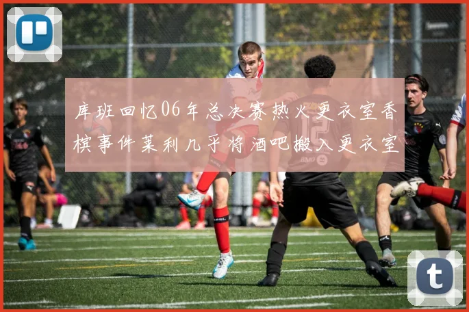 库班回忆06年总决赛热火更衣室香槟事件莱利几乎将酒吧搬入更衣室