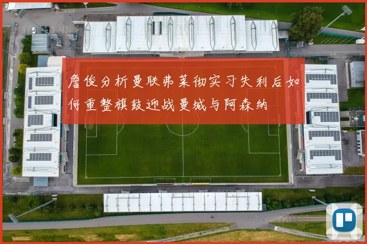 詹俊分析曼联弗莱彻实习失利后如何重整旗鼓迎战曼城与阿森纳