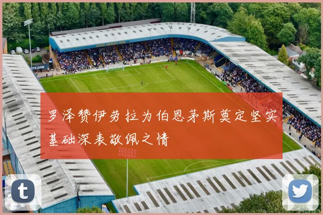 罗泽赞伊劳拉为伯恩茅斯奠定坚实基础深表敬佩之情