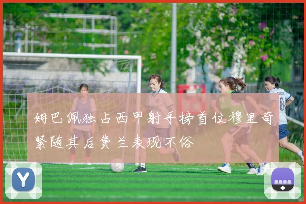 姆巴佩独占西甲射手榜首位穆里奇紧随其后费兰表现不俗