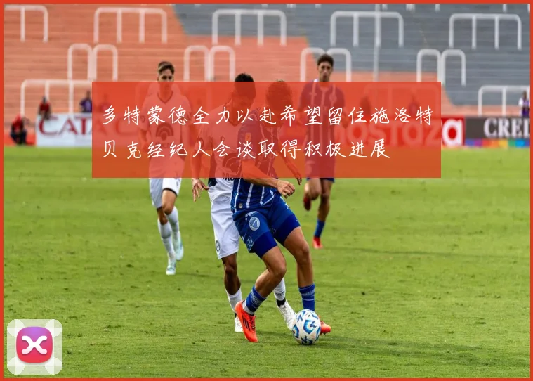多特蒙德全力以赴希望留住施洛特贝克经纪人会谈取得积极进展