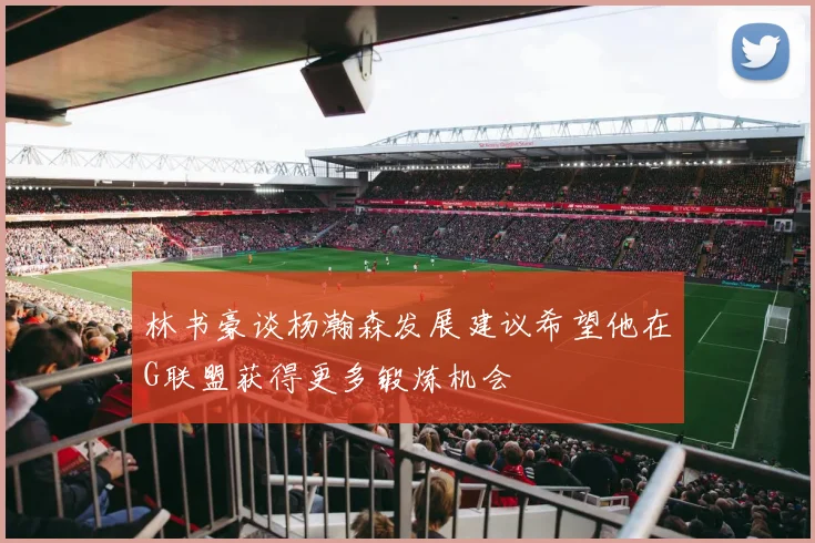 林书豪谈杨瀚森发展建议希望他在G联盟获得更多锻炼机会