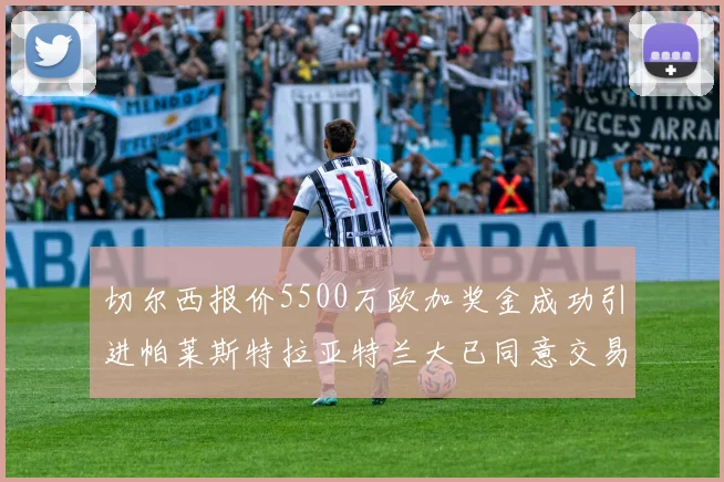 切尔西报价5500万欧加奖金成功引进帕莱斯特拉亚特兰大已同意交易