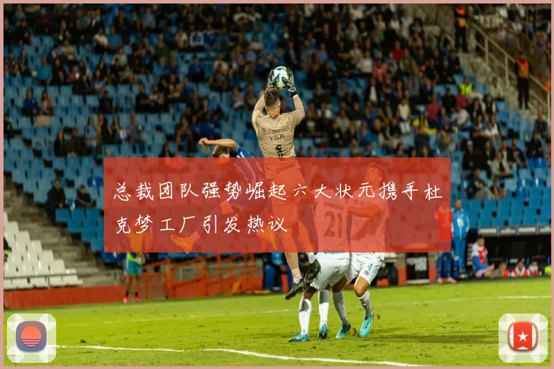 总裁团队强势崛起六大状元携手杜克梦工厂引发热议