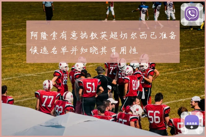 阿隆索有意执教英超切尔西已准备候选名单并知晓其可用性
