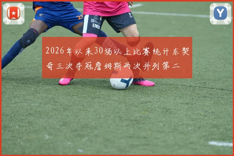 2026年以来30场以上比赛统计东契奇三次夺冠詹姆斯两次并列第二