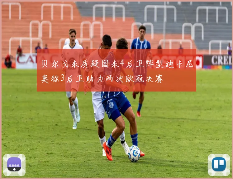 贝尔戈米质疑国米4后卫阵型迪卡尼奥称3后卫助力两次欧冠决赛