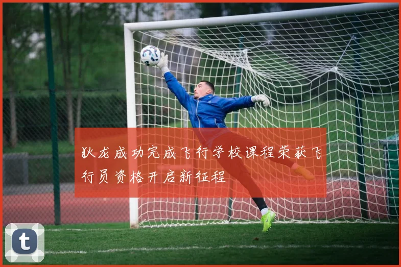 狄龙成功完成飞行学校课程荣获飞行员资格开启新征程